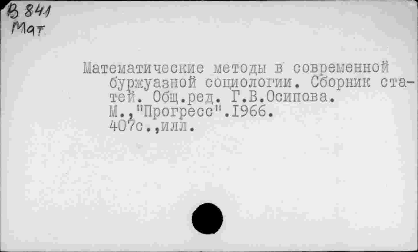 ﻿
Математические методы в современной буржуазной социологии. Сборник ста теи. Общ.ред. Г.В.Осипова.
М.,"Прогресс".1966.
407с.,илл.